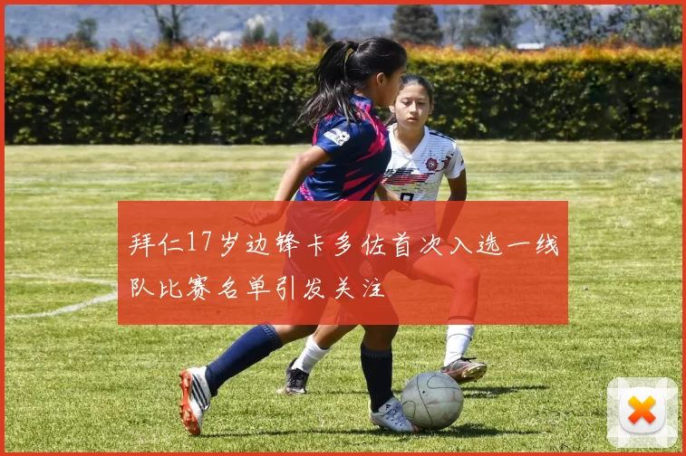 拜仁17岁边锋卡多佐首次入选一线队比赛名单引发关注