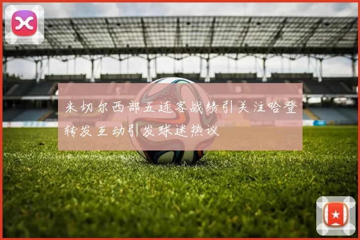 米切尔西部五连客战绩引关注哈登转发互动引发球迷热议