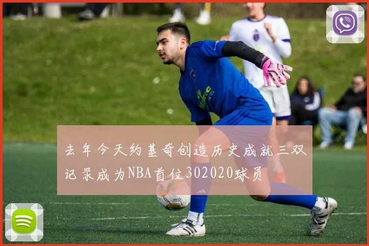 去年今天约基奇创造历史成就三双记录成为NBA首位302020球员