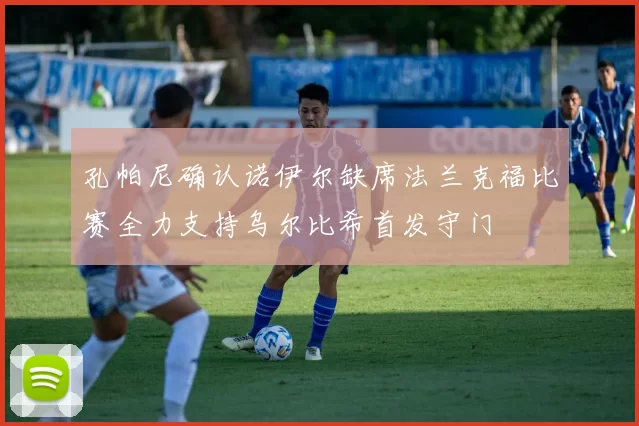 孔帕尼确认诺伊尔缺席法兰克福比赛全力支持乌尔比希首发守门