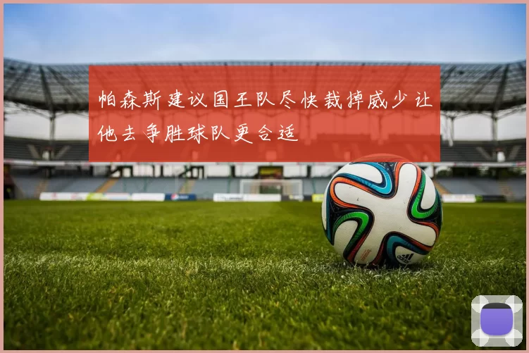 帕森斯建议国王队尽快裁掉威少让他去争胜球队更合适