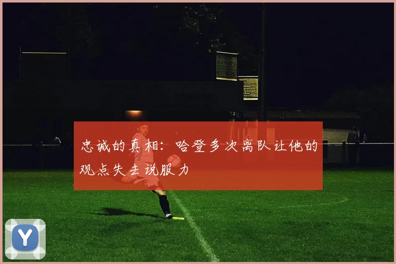忠诚的真相：哈登多次离队让他的观点失去说服力