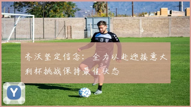 齐沃坚定信念：全力以赴迎接意大利杯挑战保持最佳状态