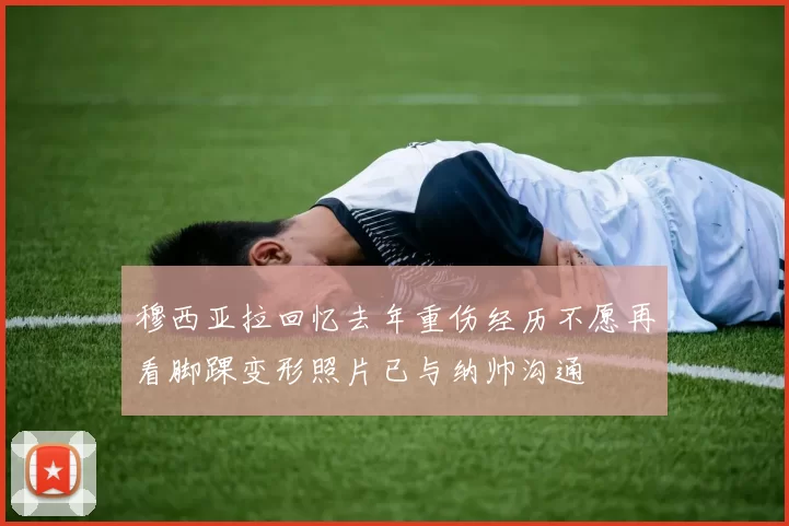 穆西亚拉回忆去年重伤经历不愿再看脚踝变形照片已与纳帅沟通