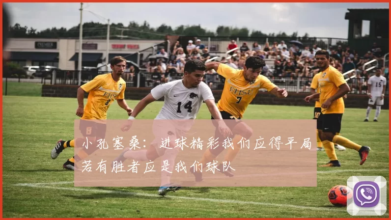 小孔塞桑：进球精彩我们应得平局若有胜者应是我们球队