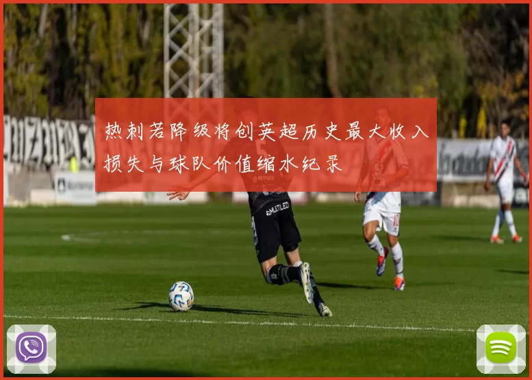 热刺若降级将创英超历史最大收入损失与球队价值缩水纪录