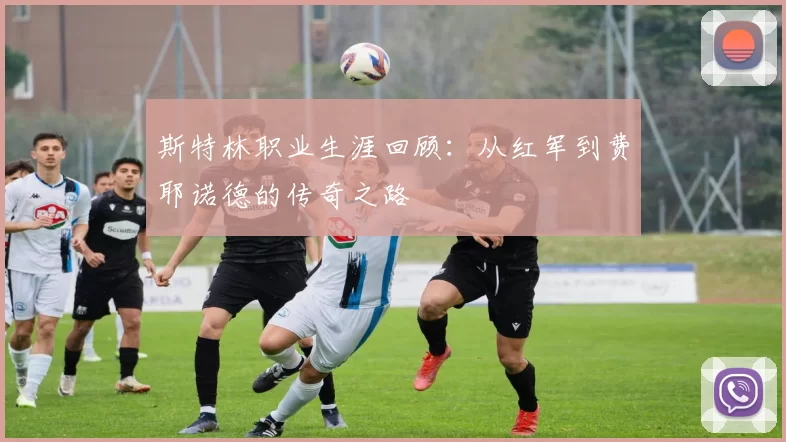 斯特林职业生涯回顾：从红军到费耶诺德的传奇之路