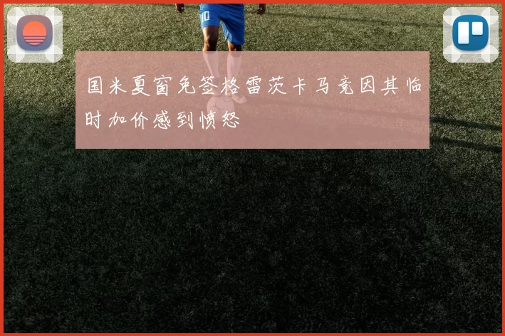国米夏窗免签格雷茨卡马竞因其临时加价感到愤怒