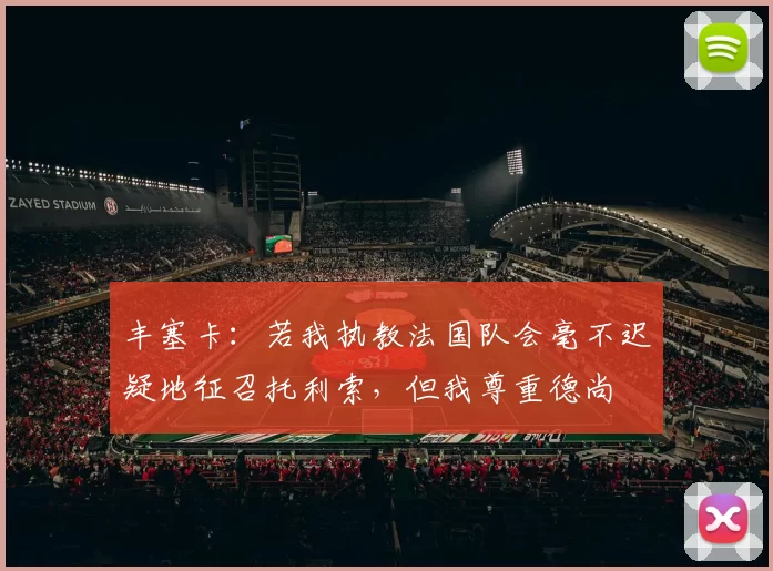 丰塞卡：若我执教法国队会毫不迟疑地征召托利索，但我尊重德尚